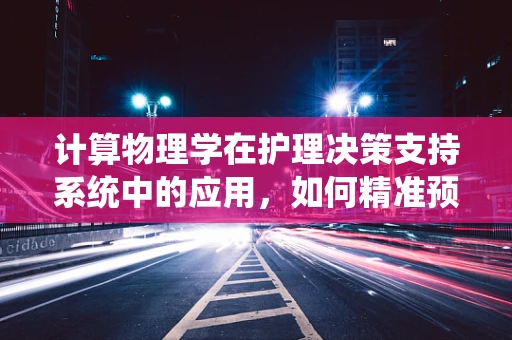 计算物理学在护理决策支持系统中的应用，如何精准预测患者康复周期？