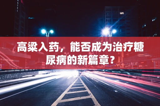 高粱入药，能否成为治疗糖尿病的新篇章？