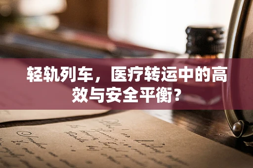 轻轨列车，医疗转运中的高效与安全平衡？