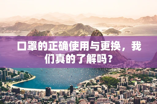 口罩的正确使用与更换，我们真的了解吗？
