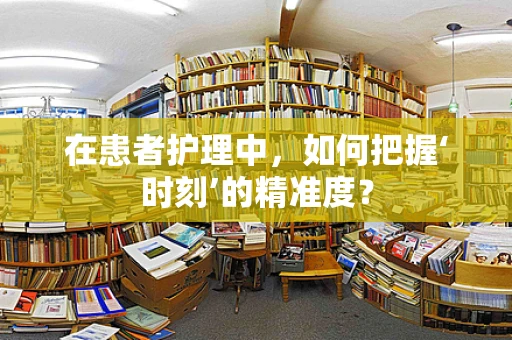 在患者护理中，如何把握‘时刻’的精准度？