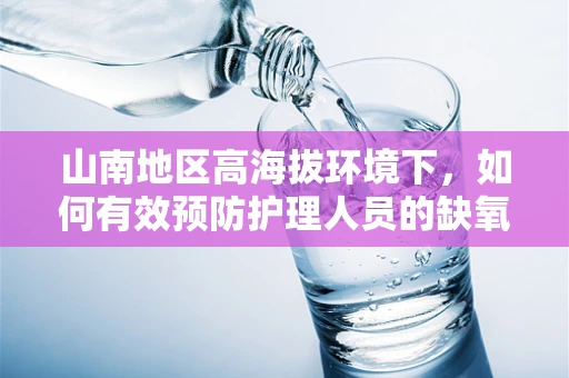 山南地区高海拔环境下，如何有效预防护理人员的缺氧反应？