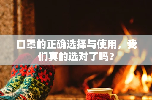口罩的正确选择与使用，我们真的选对了吗？