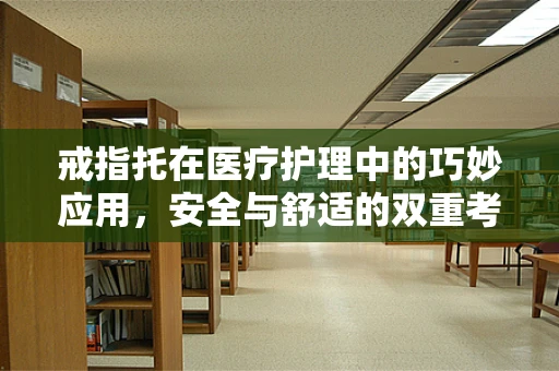 戒指托在医疗护理中的巧妙应用，安全与舒适的双重考量