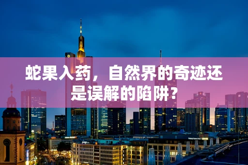 蛇果入药，自然界的奇迹还是误解的陷阱？