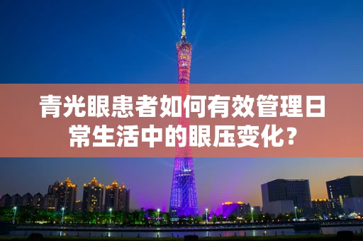 青光眼患者如何有效管理日常生活中的眼压变化？