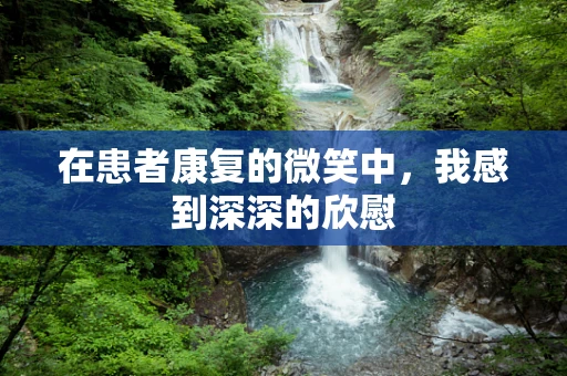 在患者康复的微笑中，我感到深深的欣慰