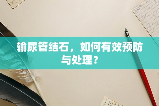 输尿管结石，如何有效预防与处理？