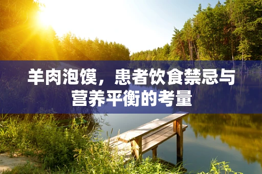 羊肉泡馍，患者饮食禁忌与营养平衡的考量