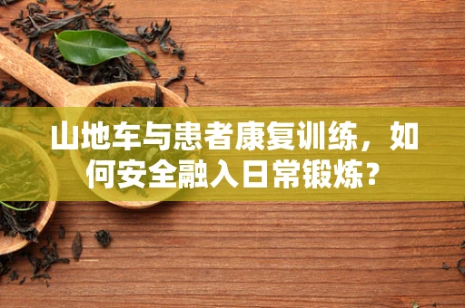 山地车与患者康复训练，如何安全融入日常锻炼？