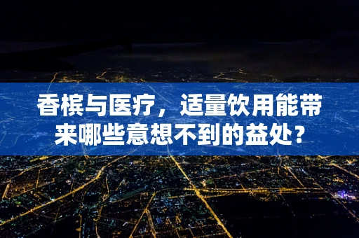 香槟与医疗，适量饮用能带来哪些意想不到的益处？