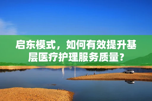 启东模式，如何有效提升基层医疗护理服务质量？