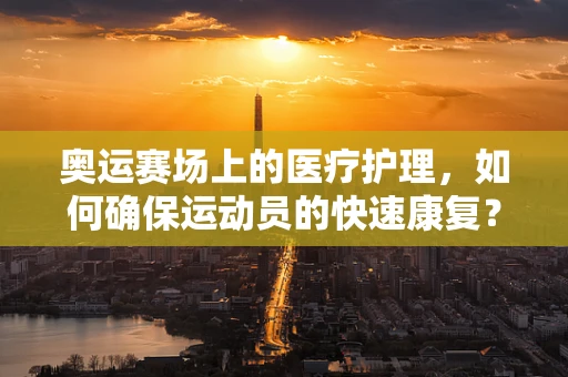 奥运赛场上的医疗护理，如何确保运动员的快速康复？