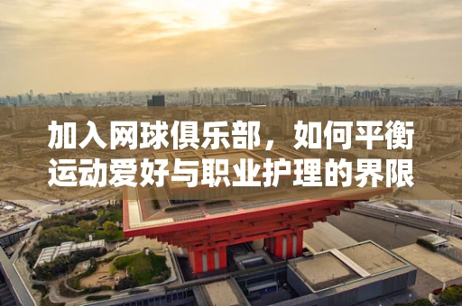 加入网球俱乐部，如何平衡运动爱好与职业护理的界限？