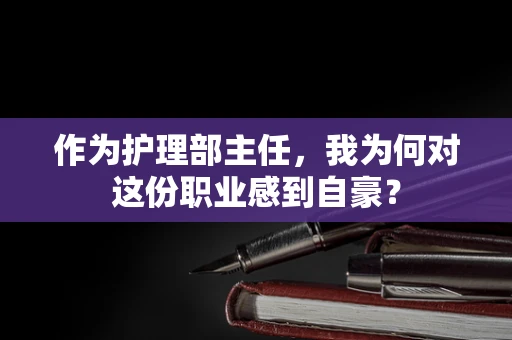 作为护理部主任，我为何对这份职业感到自豪？