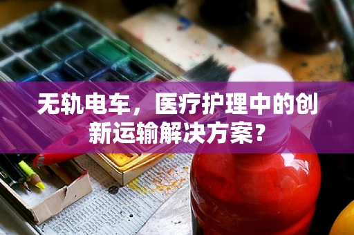 无轨电车，医疗护理中的创新运输解决方案？