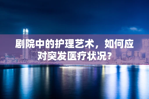 剧院中的护理艺术，如何应对突发医疗状况？