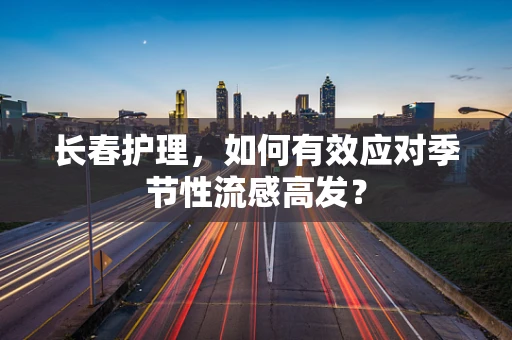 长春护理，如何有效应对季节性流感高发？