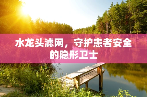 水龙头滤网，守护患者安全的隐形卫士