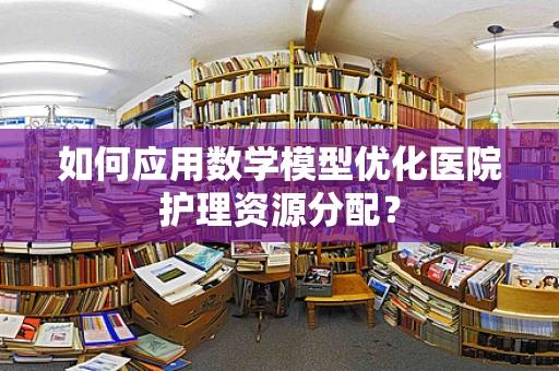 如何应用数学模型优化医院护理资源分配？