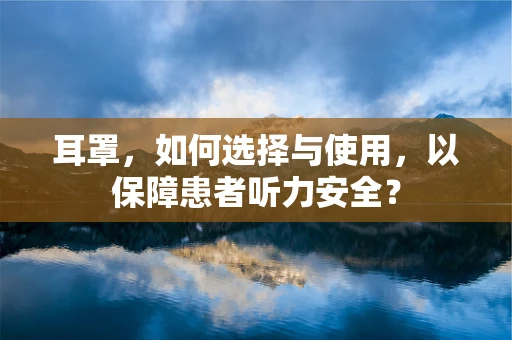 耳罩，如何选择与使用，以保障患者听力安全？