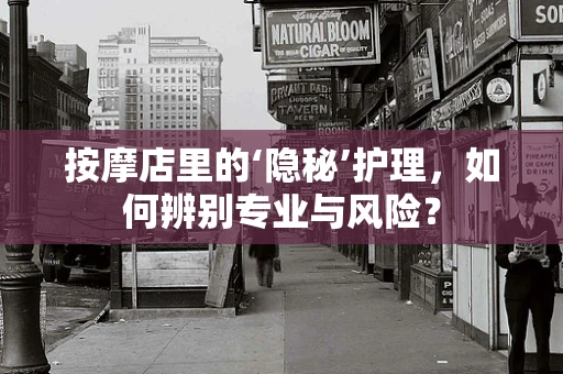 按摩店里的‘隐秘’护理，如何辨别专业与风险？
