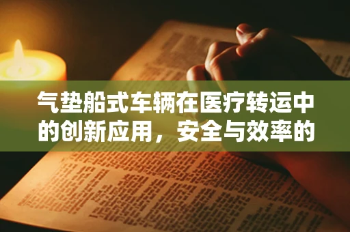 气垫船式车辆在医疗转运中的创新应用，安全与效率的双重考量