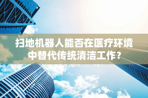 扫地机器人能否在医疗环境中替代传统清洁工作？