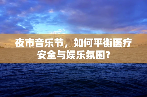 夜市音乐节，如何平衡医疗安全与娱乐氛围？