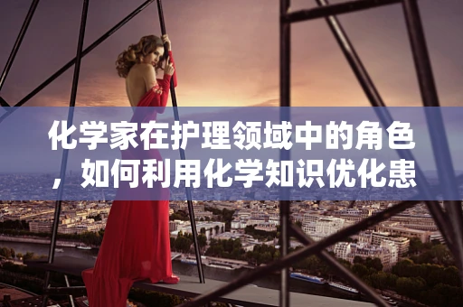 化学家在护理领域中的角色，如何利用化学知识优化患者治疗？