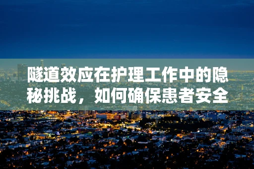 隧道效应在护理工作中的隐秘挑战，如何确保患者安全穿越？