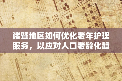 诸暨地区如何优化老年护理服务，以应对人口老龄化趋势？