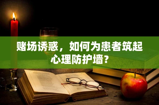 赌场诱惑，如何为患者筑起心理防护墙？