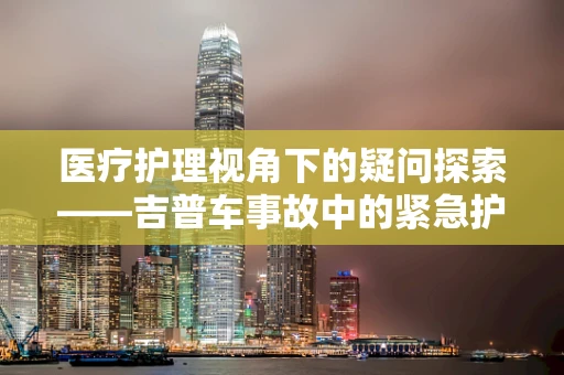 医疗护理视角下的疑问探索——吉普车事故中的紧急护理措施能否越野前行？