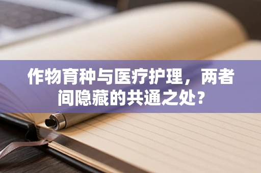 作物育种与医疗护理，两者间隐藏的共通之处？