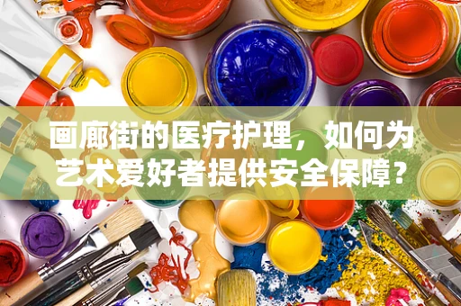画廊街的医疗护理，如何为艺术爱好者提供安全保障？