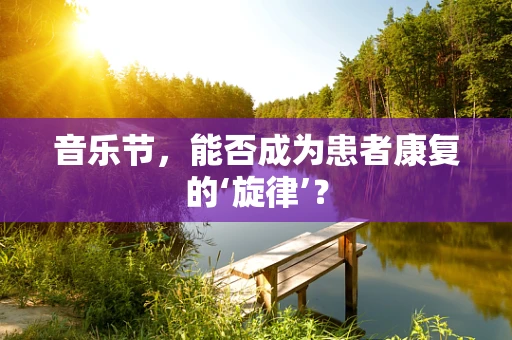 音乐节，能否成为患者康复的‘旋律’？