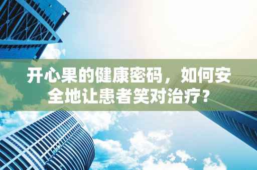 开心果的健康密码，如何安全地让患者笑对治疗？