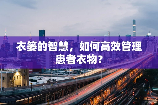 衣篓的智慧，如何高效管理患者衣物？