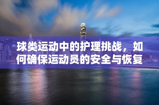 球类运动中的护理挑战，如何确保运动员的安全与恢复？