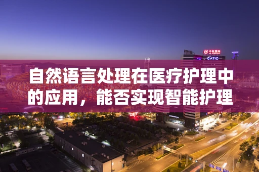 自然语言处理在医疗护理中的应用，能否实现智能护理助手？