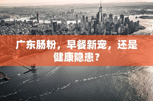 广东肠粉，早餐新宠，还是健康隐患？