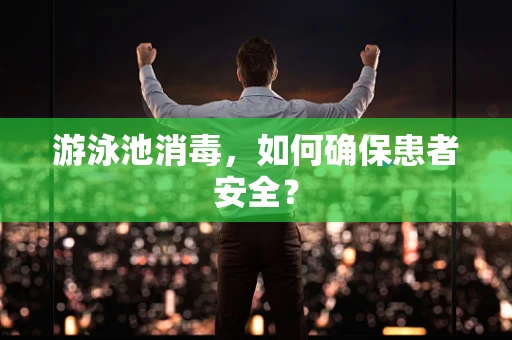 游泳池消毒，如何确保患者安全？