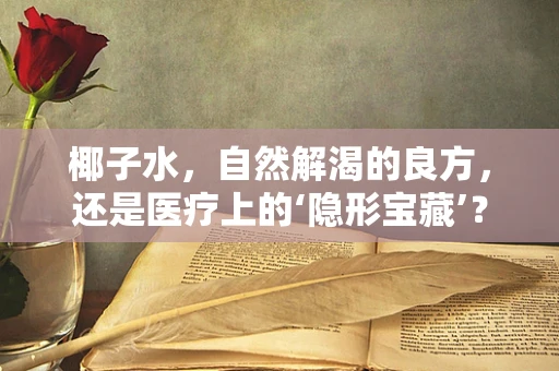 椰子水，自然解渴的良方，还是医疗上的‘隐形宝藏’？