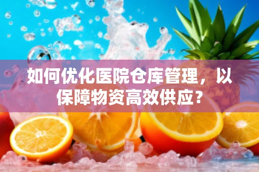如何优化医院仓库管理，以保障物资高效供应？