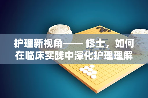 护理新视角—— 修士，如何在临床实践中深化护理理解？