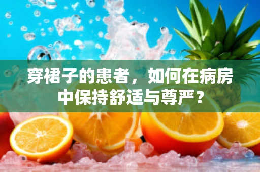 穿裙子的患者，如何在病房中保持舒适与尊严？