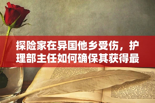 探险家在异国他乡受伤，护理部主任如何确保其获得最佳救治？