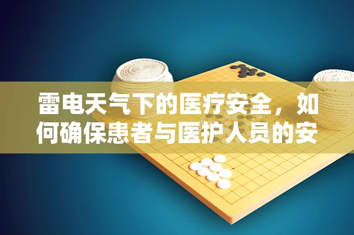雷电天气下的医疗安全，如何确保患者与医护人员的安全？
