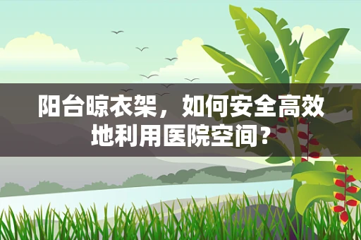 阳台晾衣架，如何安全高效地利用医院空间？